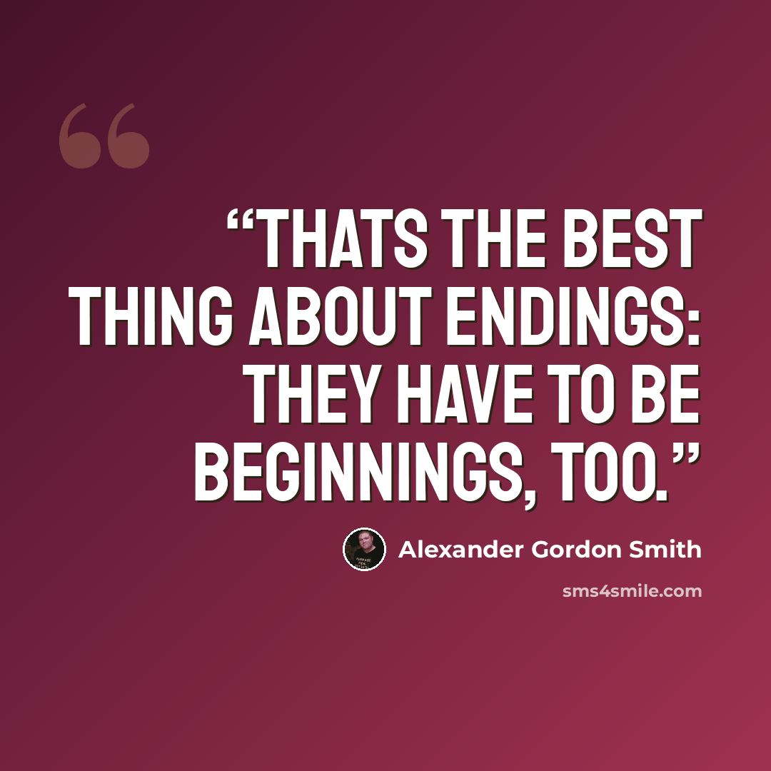 “Thats the best thing about endings: they have to be beginnings, too.” quote by Alexander Gordon Smith