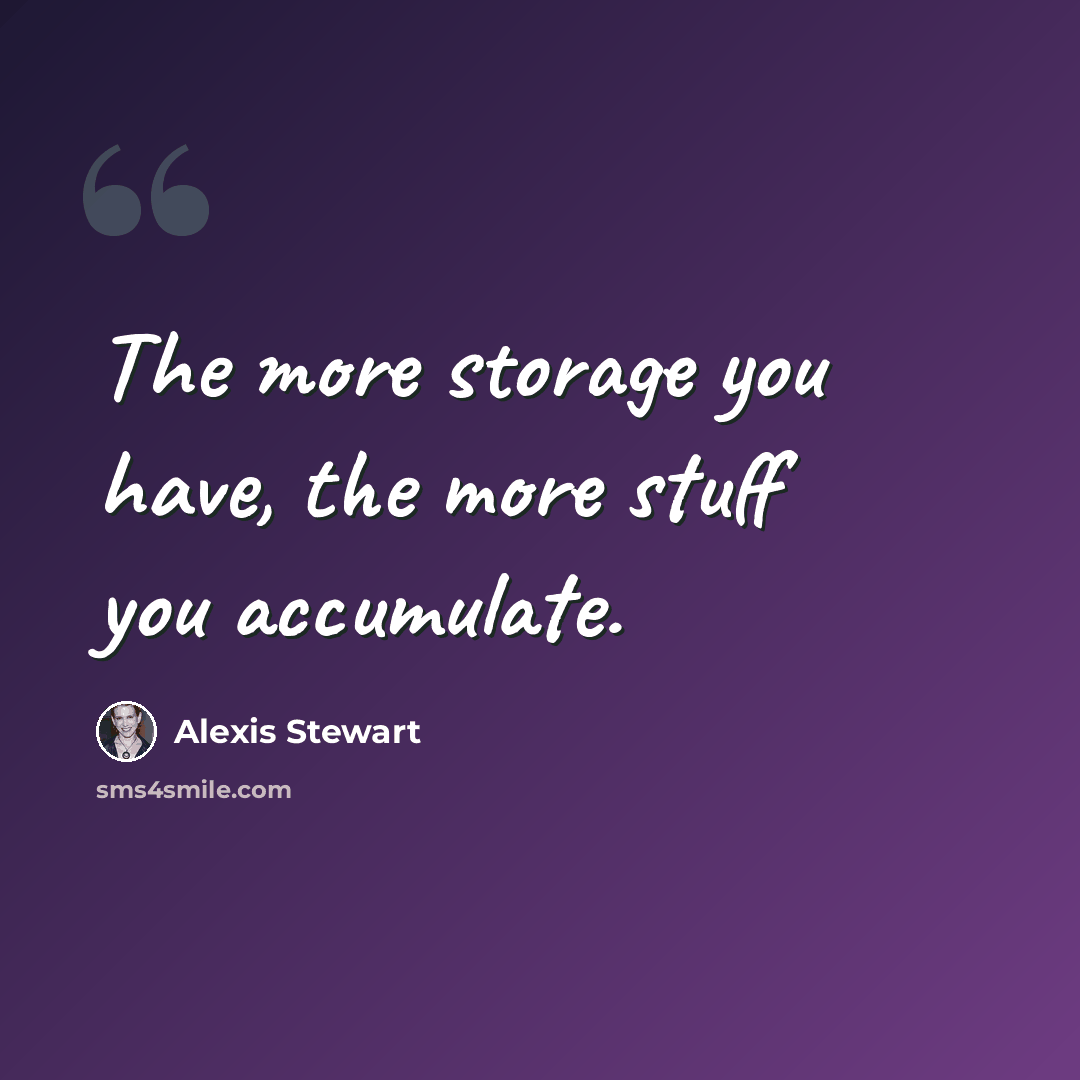“The more storage you have, the more stuff you accumulate.” quote by Alexis Stewart