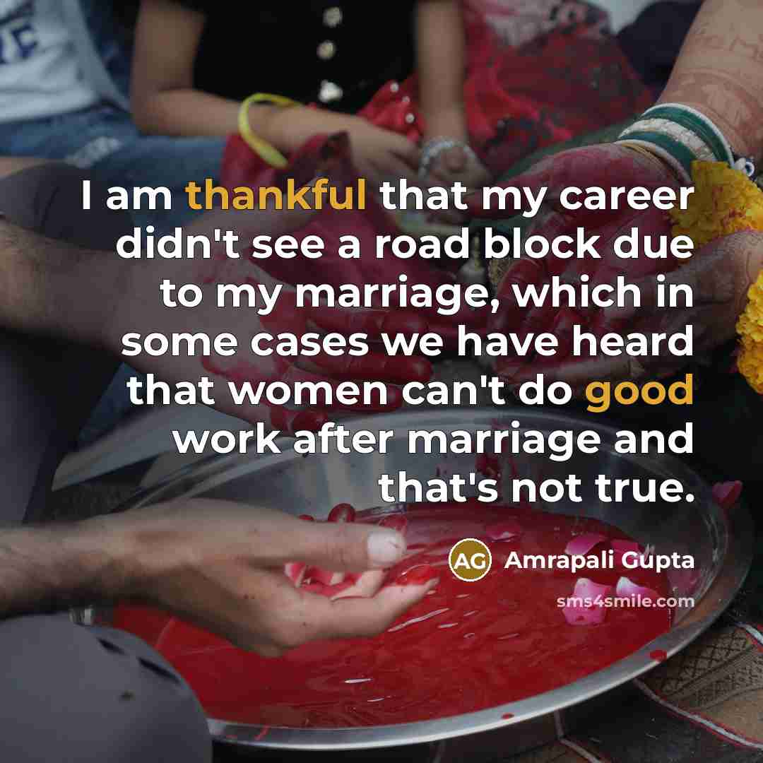 “I am thankful that my career didn't see a road block due to my marriage, which in some cases we have heard that women can't do good work after marriage and that's not true.” quote by Amrapali Gupta