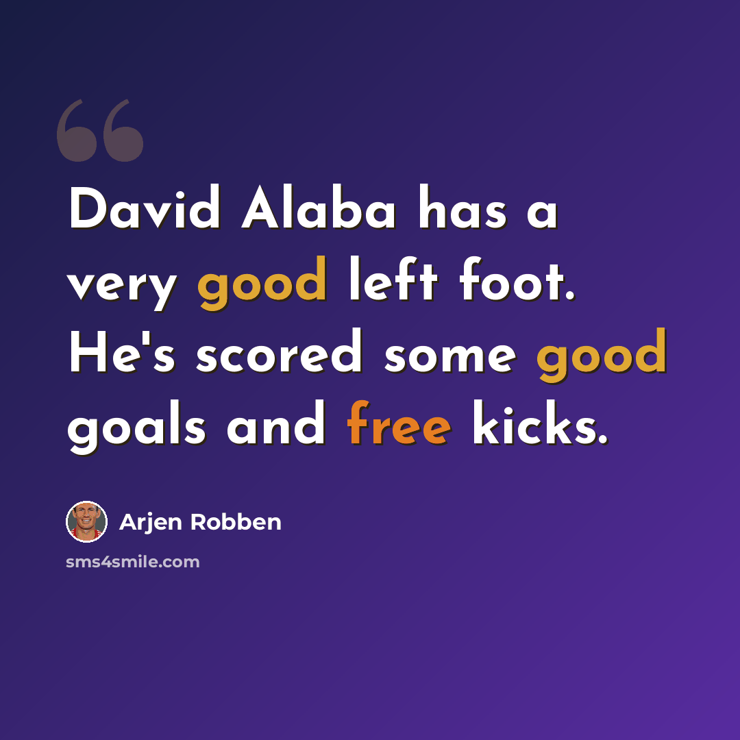 “David Alaba has a very good left foot. He's scored some good goals and free kicks.” quote by Arjen Robben