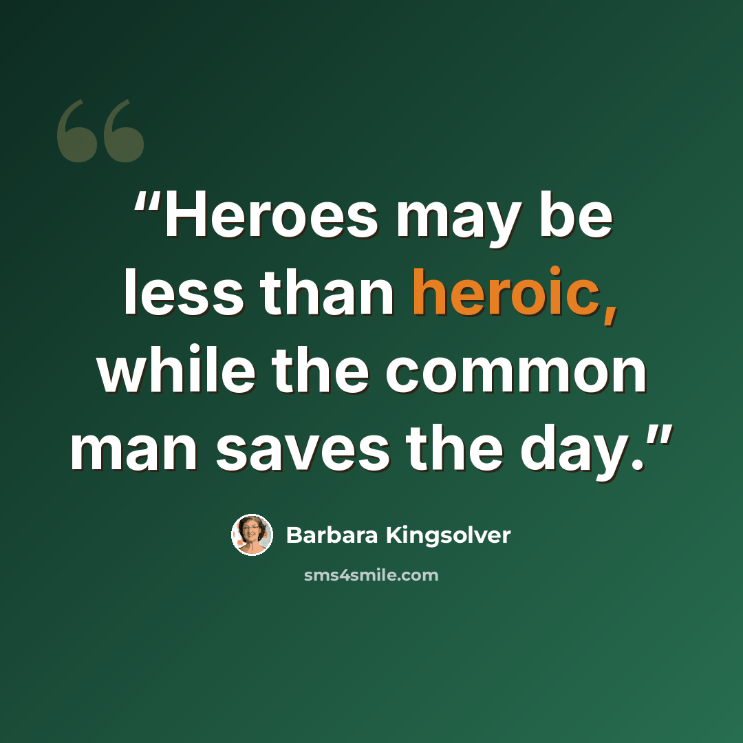 “Heroes may be less than heroic, while the common man saves the day.” quote by Barbara Kingsolver