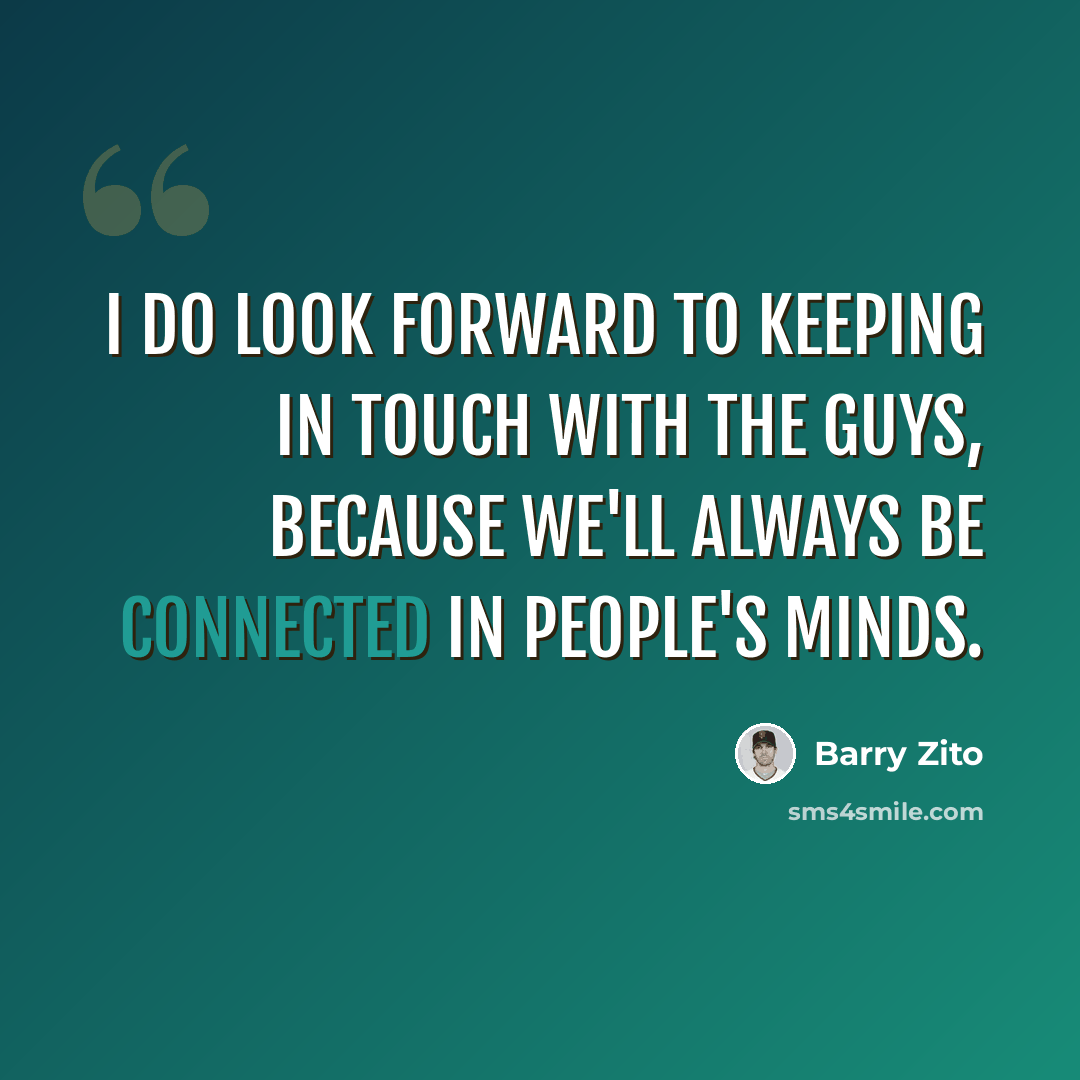 “I do look forward to keeping in touch with the guys, because we'll always be connected in people's minds.” quote by Barry Zito