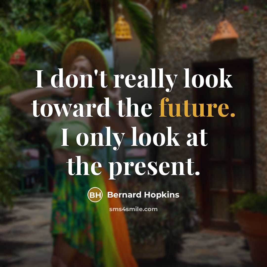 “I don't really look toward the future. I only look at the present.” quote by Bernard Hopkins