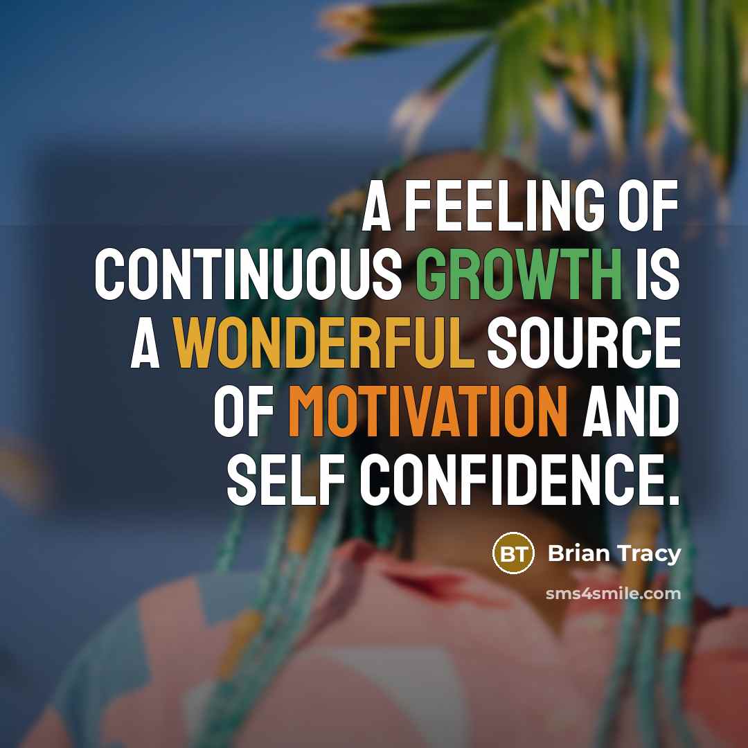“A feeling of continuous growth is a wonderful source of motivation and self confidence.” quote by Brian Tracy