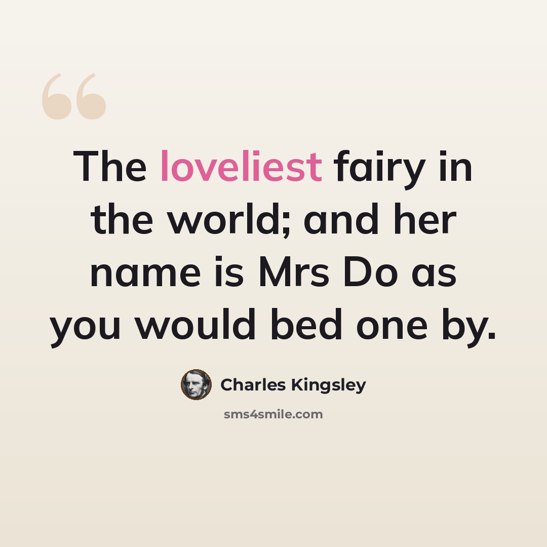 “The loveliest fairy in the world; and her name is Mrs Do as you would bed one by.” quote by Charles Kingsley