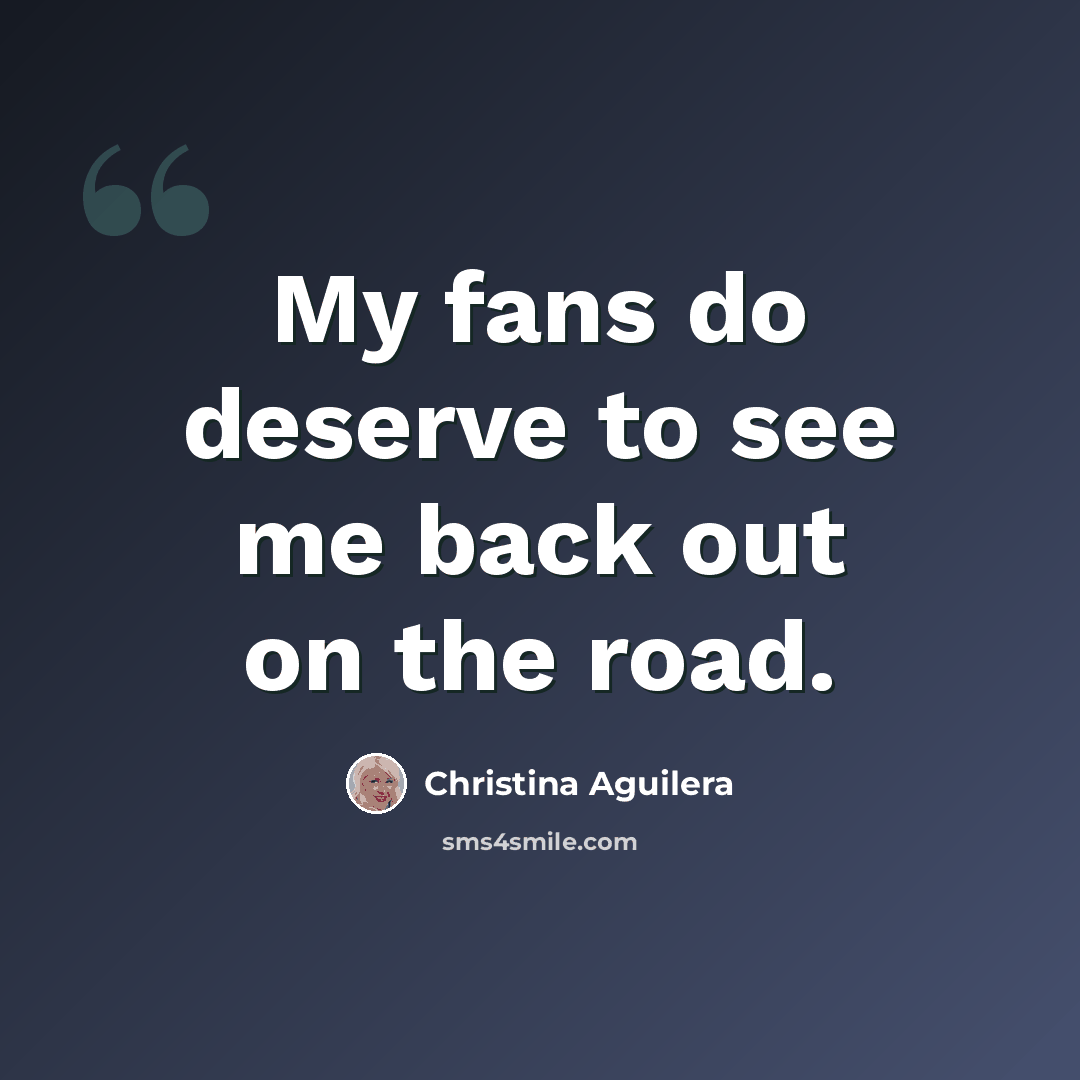 “My fans do deserve to see me back out on the road.” quote by Christina Aguilera