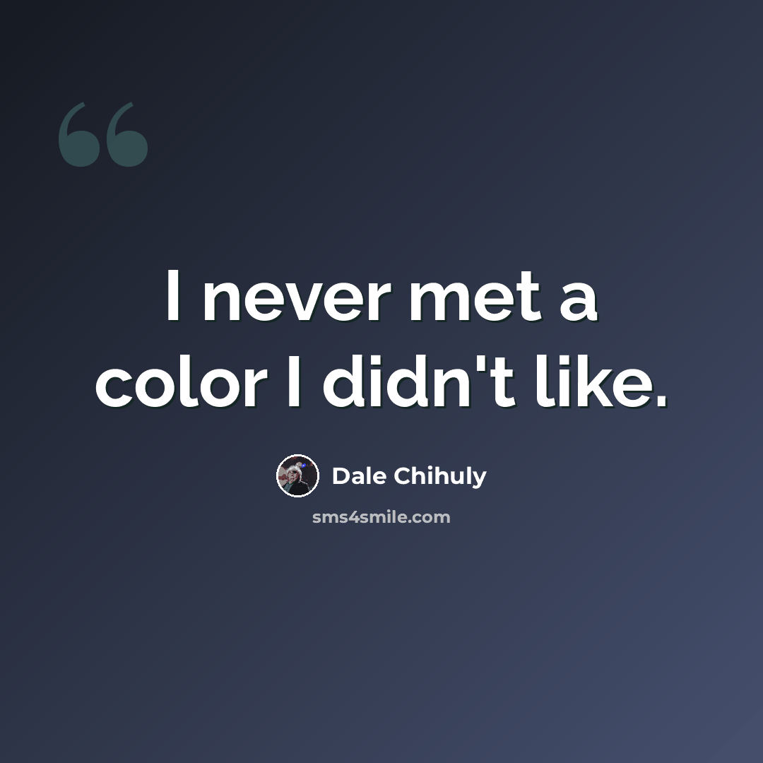 “I never met a color I didn't like.” quote by Dale Chihuly