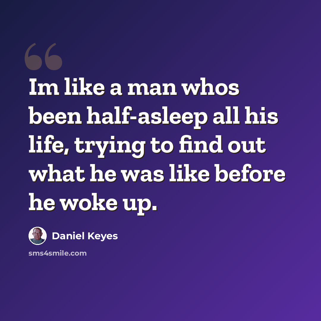 “Im like a man whos been half-asleep all his life, trying to find out what he was like before he woke up.” quote by Daniel Keyes