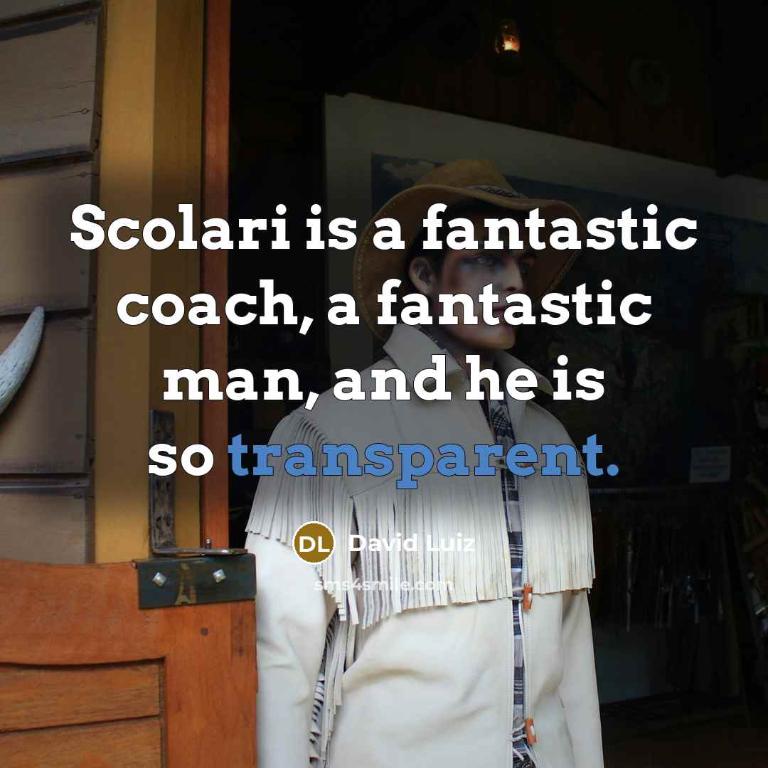 “Scolari is a fantastic coach, a fantastic man, and he is so transparent.” quote by David Luiz