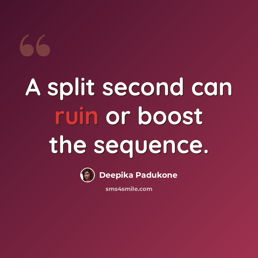 “A split second can ruin or boost the sequence.” quote by Deepika Padukone