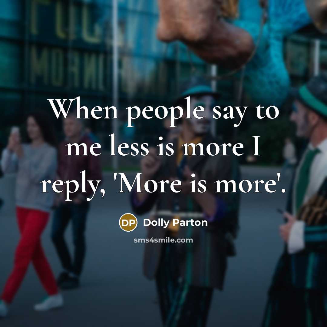 “When people say to me less is more I reply, 'More is more'.” quote by Dolly Parton