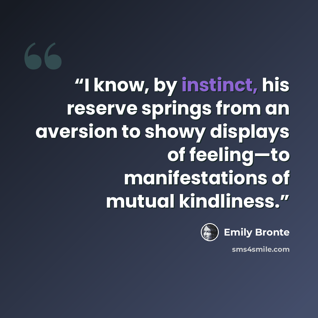 “I know, by instinct, his reserve springs from an aversion to showy displays of feeling—to manifestations of mutual kindliness.” quote by Emily Brontë