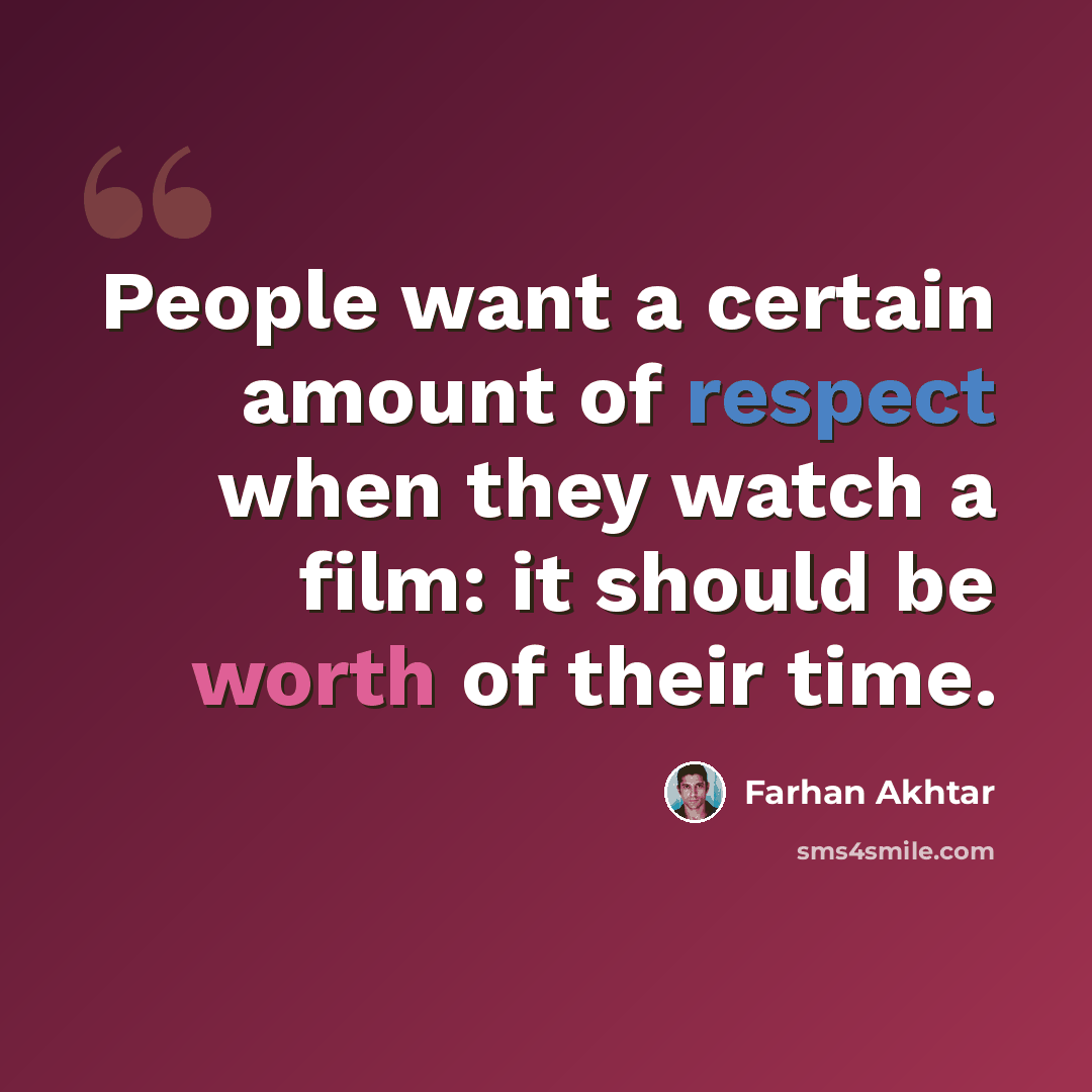 “People want a certain amount of respect when they watch a film: it should be worth of their time.” quote by Farhan Akhtar
