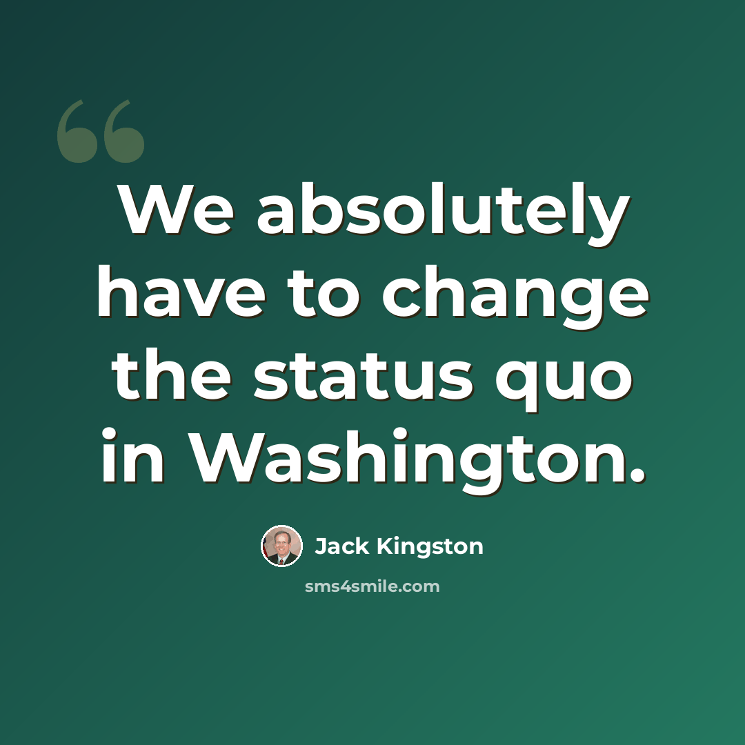 “We absolutely have to change the status quo in Washington.” quote by Jack Kingston