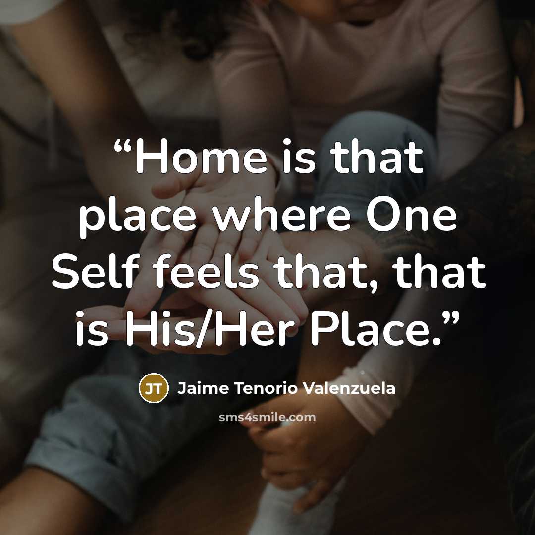 “Home is that place where One Self feels that, that is His/Her Place.” quote by Jaime Tenorio Valenzuela