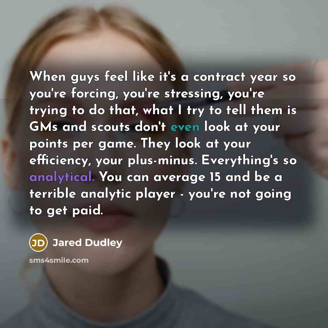 “When guys feel like it's a contract year so you're forcing, you're stressing, you're trying to do that, what I try to tell them is GMs and scouts don't even look at your points per game. They look at your efficiency, your plus-minus. Everything's so analytical. You can average 15 and be a terrible…” quote by Jared Dudley