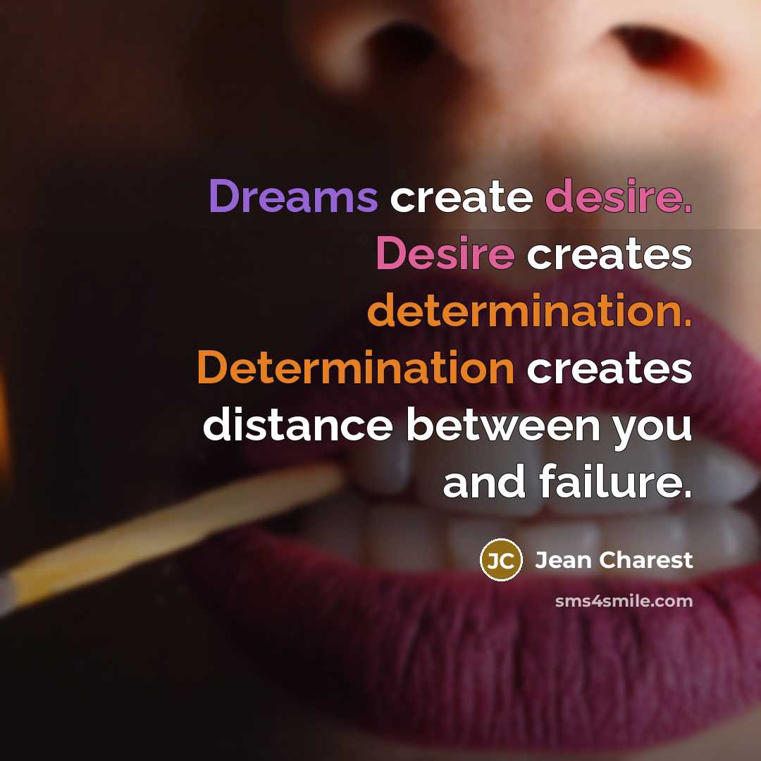 “Dreams create desire. Desire creates determination. Determination creates distance between you and failure.” quote by Jean Charest