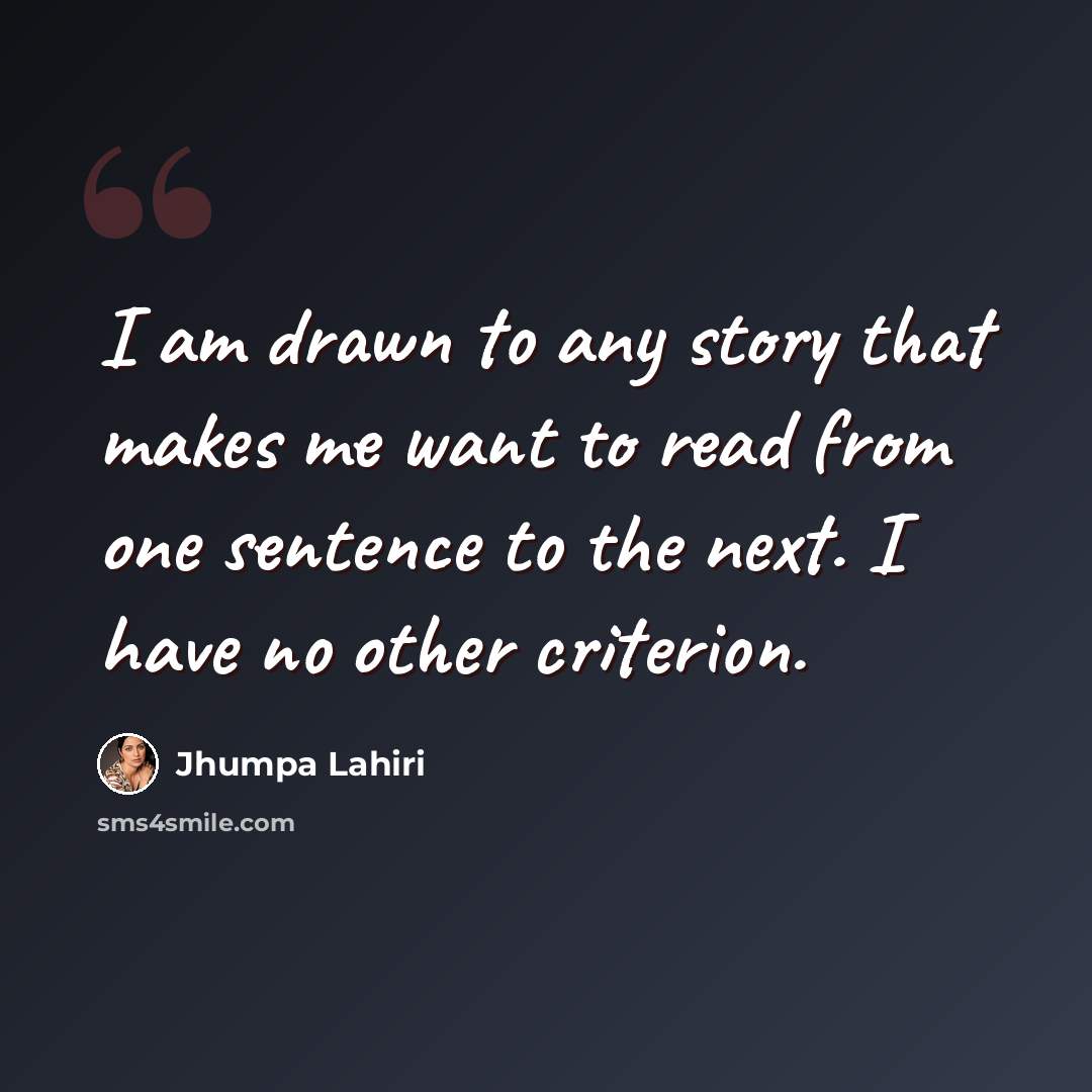 “I am drawn to any story that makes me want to read from one sentence to the next. I have no other criterion.” quote by Jhumpa Lahiri