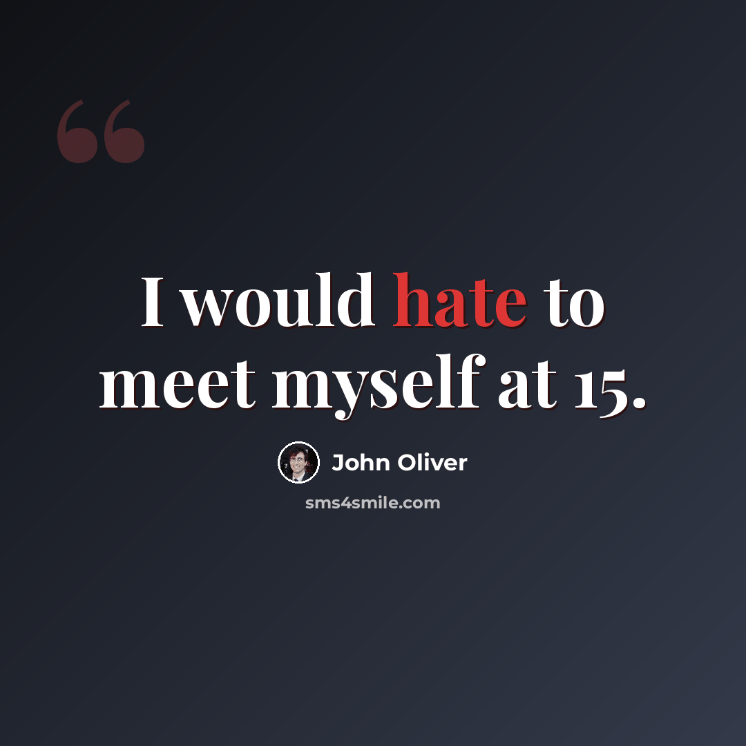 “I would hate to meet myself at 15.” quote by John Oliver