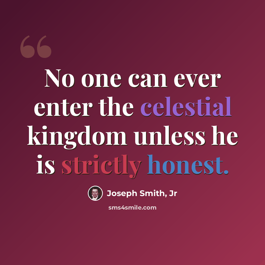 “No one can ever enter the celestial kingdom unless he is strictly honest.” quote by Joseph Smith, Jr