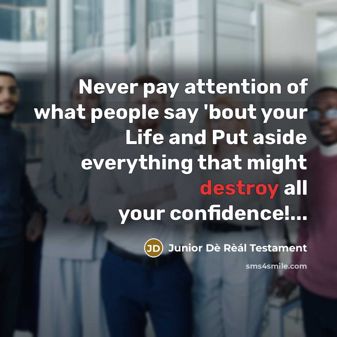 “Never pay attention of what people say 'bout your Life and Put aside everything that might destroy all your confidence!...” quote by Junior Dè Rèál Testament