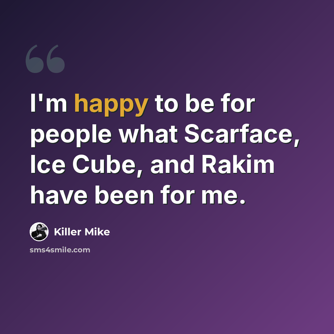 “I'm happy to be for people what Scarface, Ice Cube, and Rakim have been for me.” quote by Killer Mike