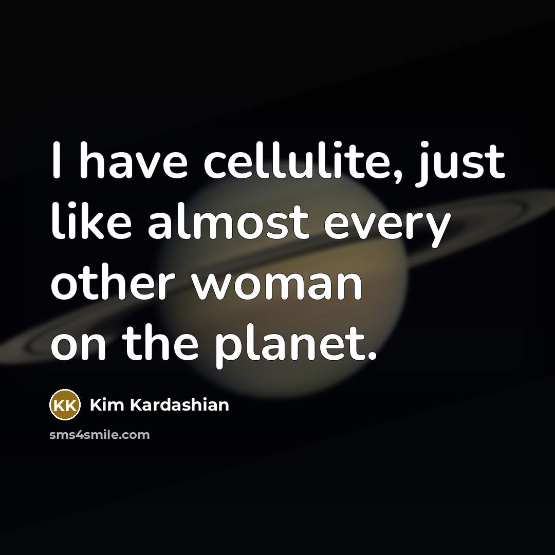 “I have cellulite, just like almost every other woman on the planet.” quote by Kim Kardashian