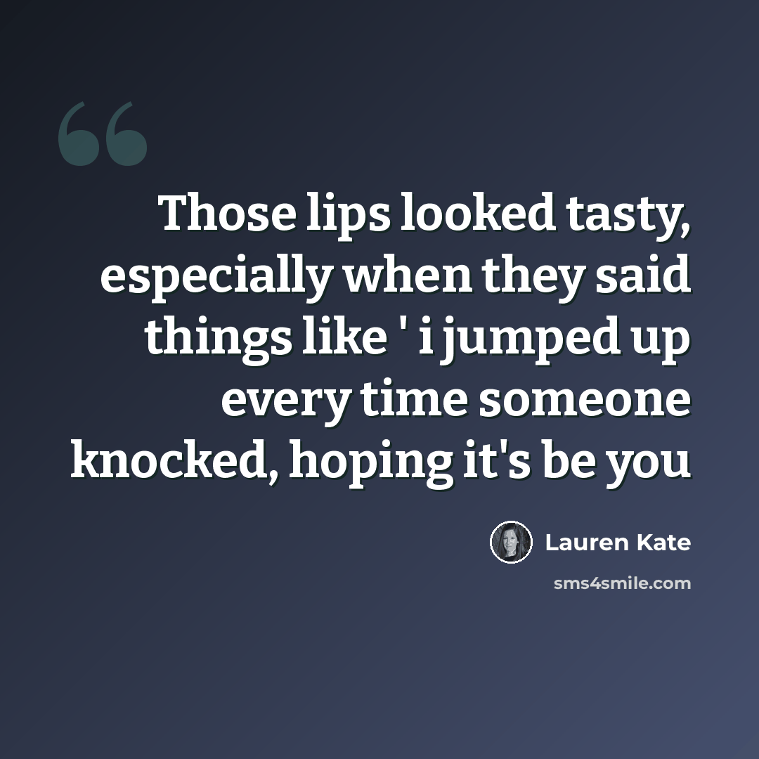 “Those lips looked tasty, especially when they said things like ' i jumped up every time someone knocked, hoping it's be you” quote by Lauren Kate