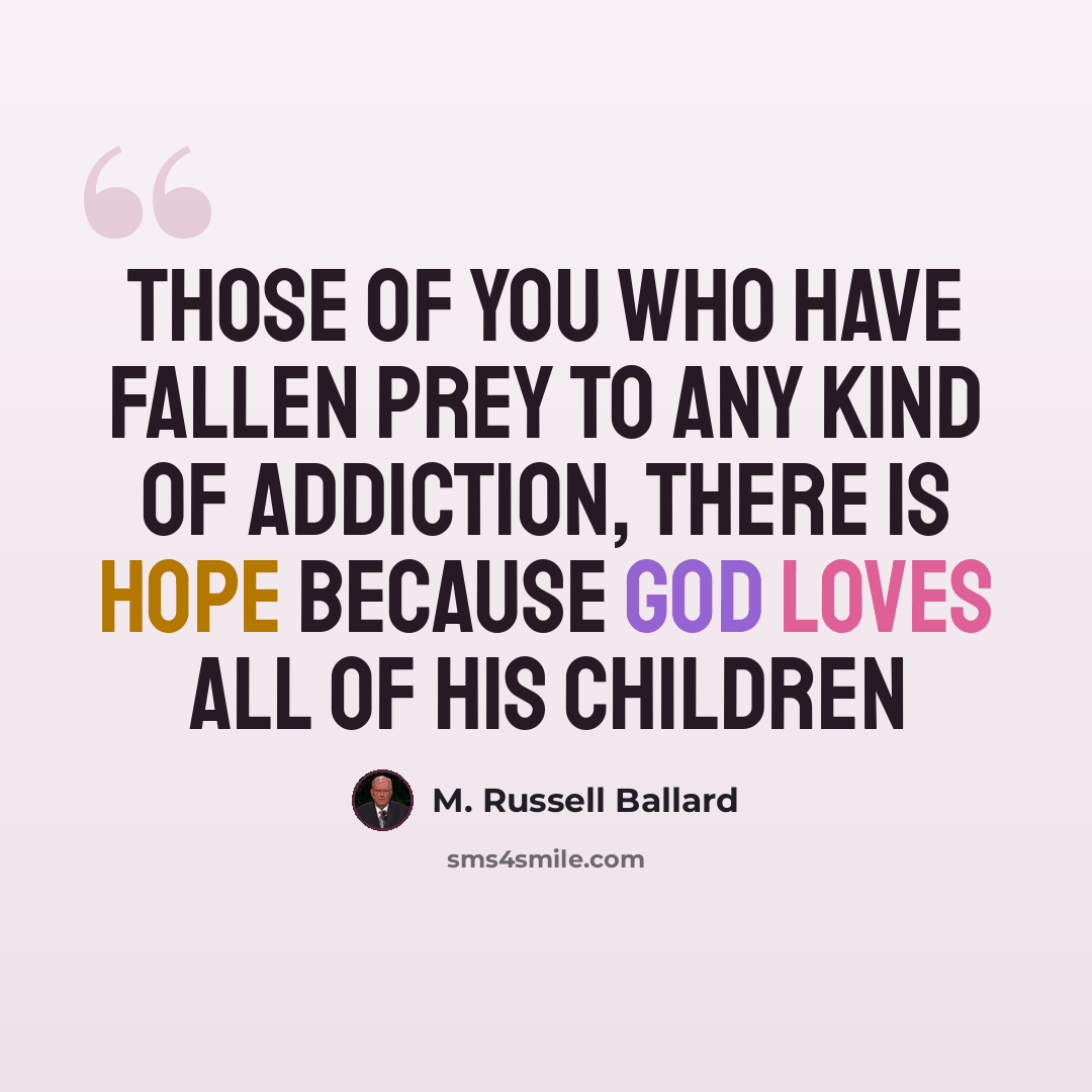 “Those of you who have fallen prey to any kind of addiction, there is hope because God loves all of His children” quote by M. Russell Ballard