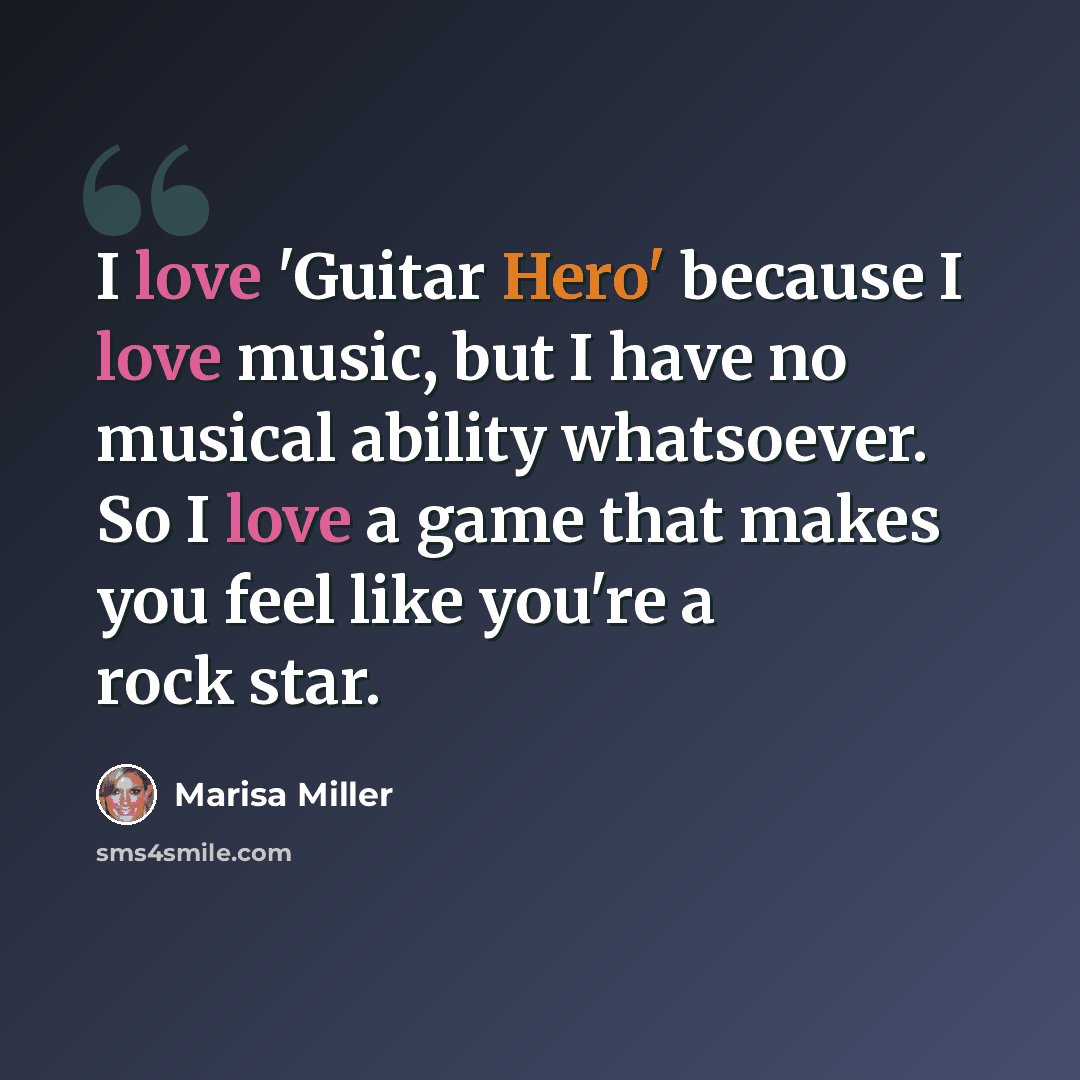 “I love 'Guitar Hero' because I love music, but I have no musical ability whatsoever. So I love a game that makes you feel like you're a rock star.” quote by Marisa Miller