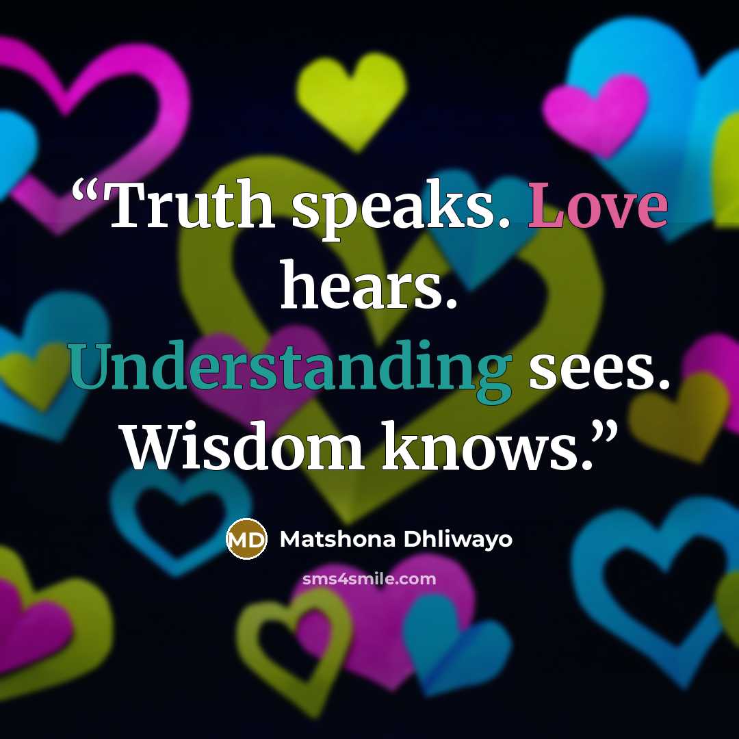 “Truth speaks. Love hears. Understanding sees. Wisdom knows.” quote by Matshona Dhliwayo