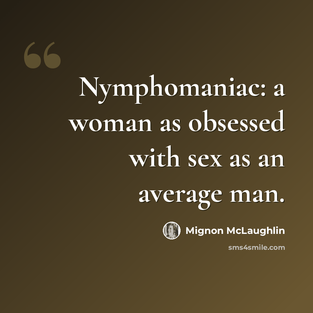 “Nymphomaniac: a woman as obsessed with sex as an average man.” quote by Mignon McLaughlin