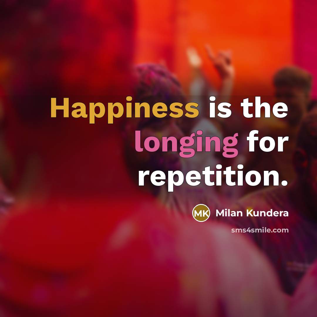 “Happiness is the longing for repetition.” quote by Milan Kundera