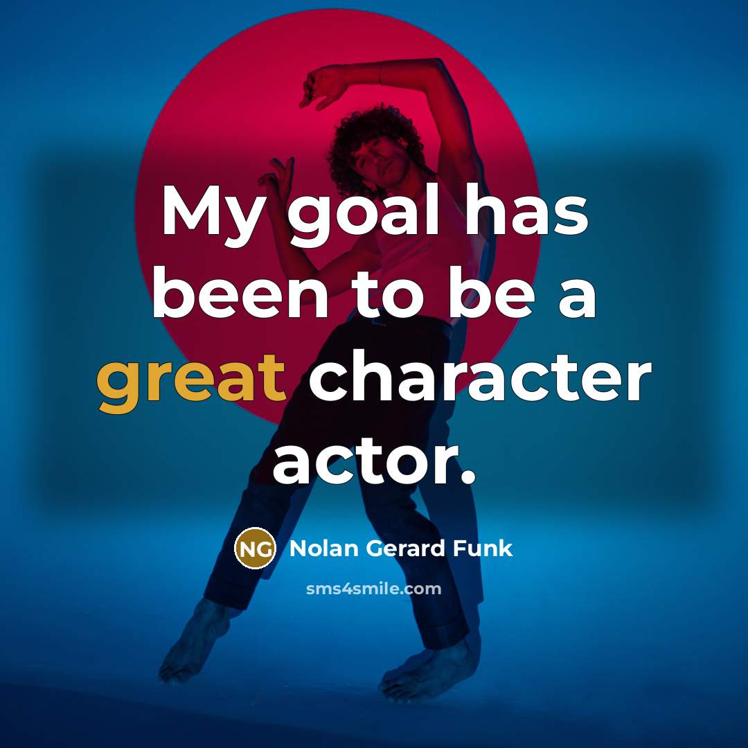 “My goal has been to be a great character actor.” quote by Nolan Gerard Funk