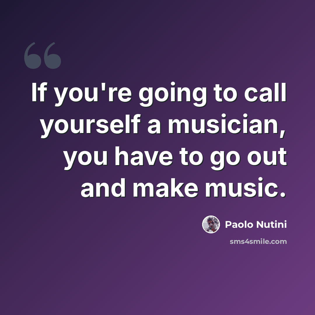 “If you're going to call yourself a musician, you have to go out and make music.” quote by Paolo Nutini