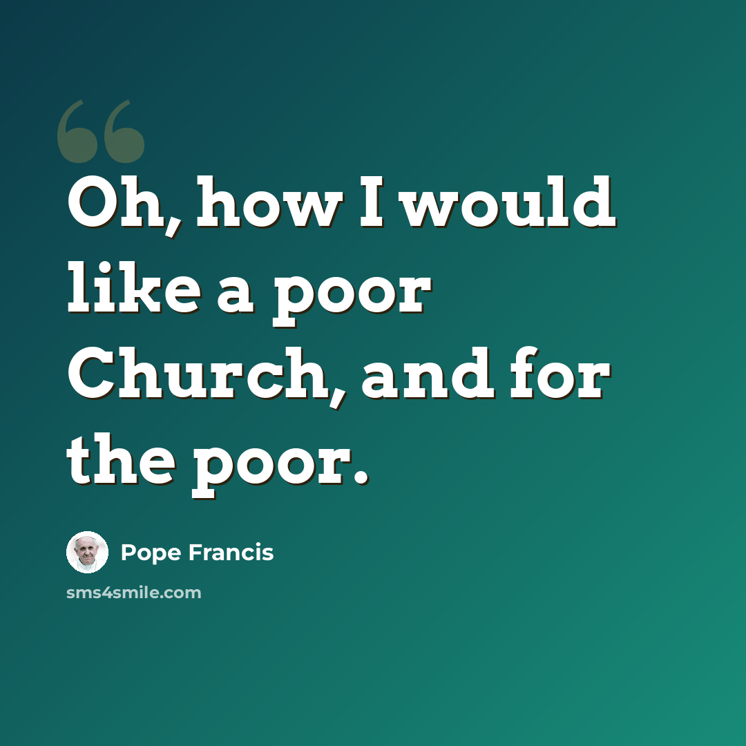 “Oh, how I would like a poor Church, and for the poor.” quote by Pope Francis