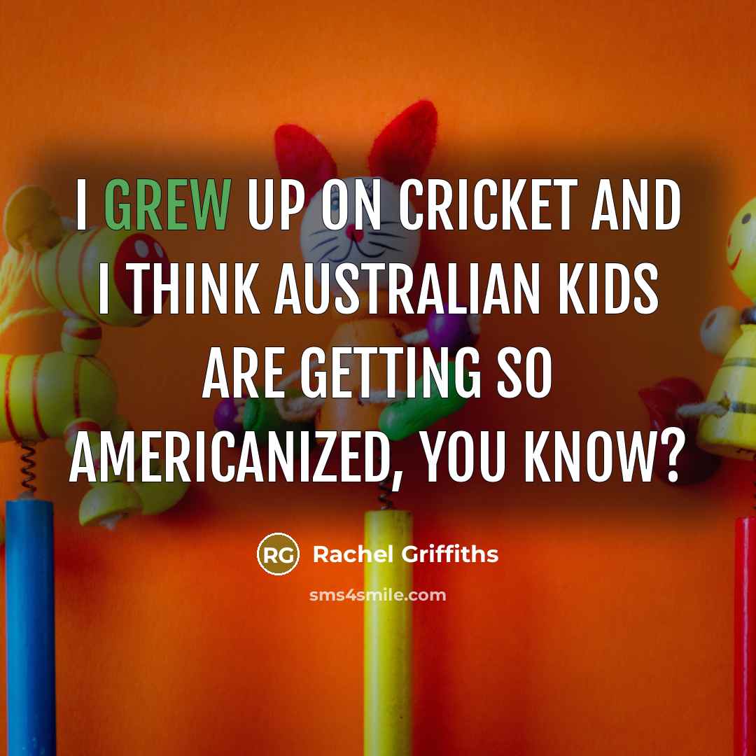 “I grew up on cricket and I think Australian kids are getting so Americanized, you know?” quote by Rachel Griffiths