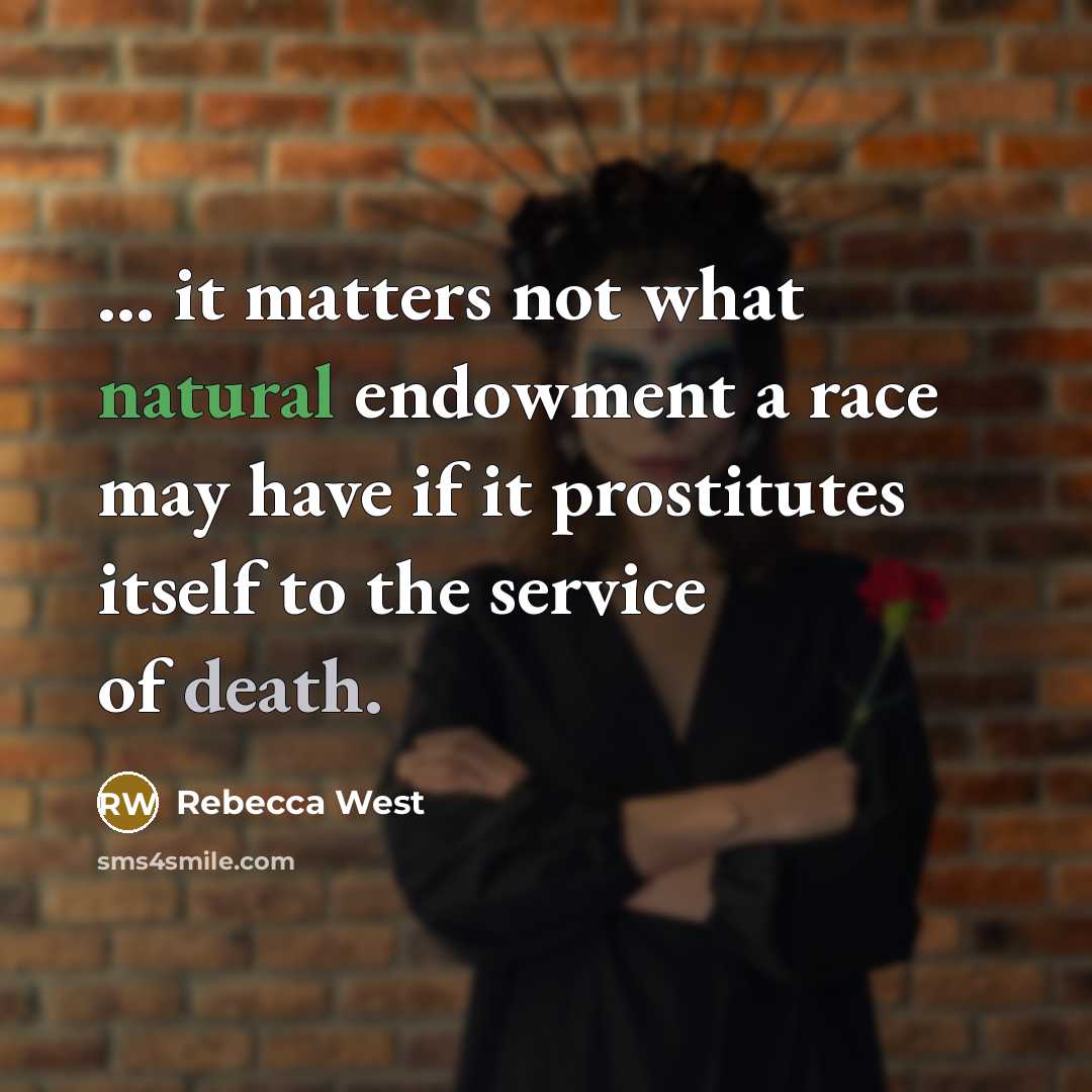 “... it matters not what natural endowment a race may have if it prostitutes itself to the service of death.” quote by Rebecca West