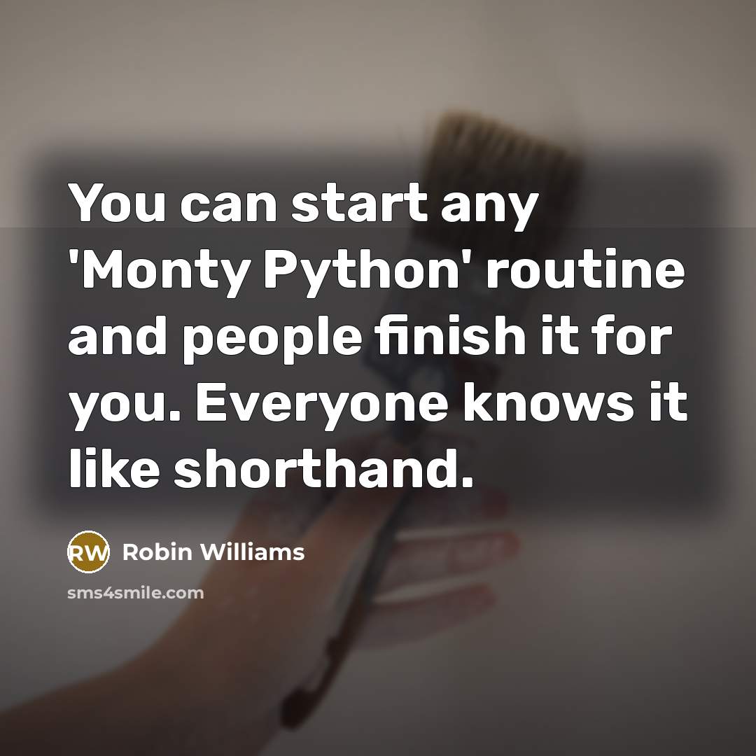 “You can start any 'Monty Python' routine and people finish it for you. Everyone knows it like shorthand.” quote by Robin Williams