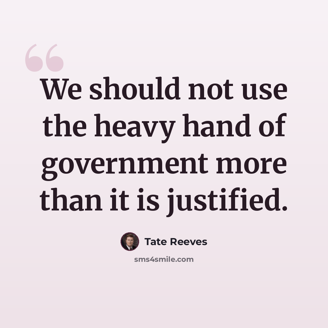 “We should not use the heavy hand of government more than it is justified.” quote by Tate Reeves