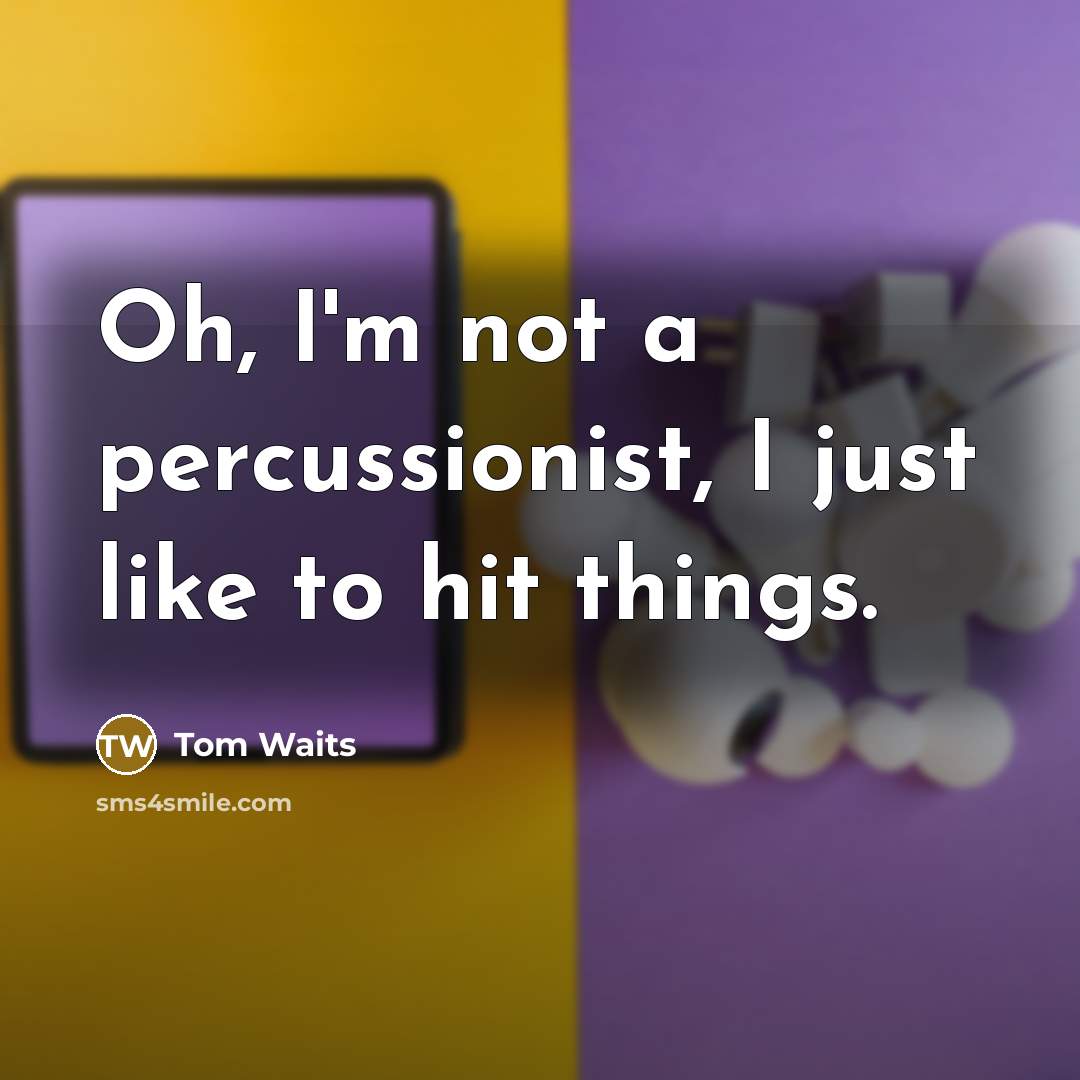 “Oh, I'm not a percussionist, I just like to hit things.” quote by Tom Waits