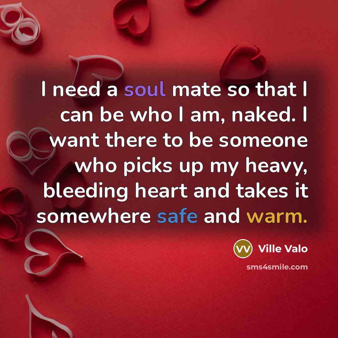 “I need a soul mate so that I can be who I am, naked. I want there to be someone who picks up my heavy, bleeding heart and takes it somewhere safe and warm.” quote by Ville Valo