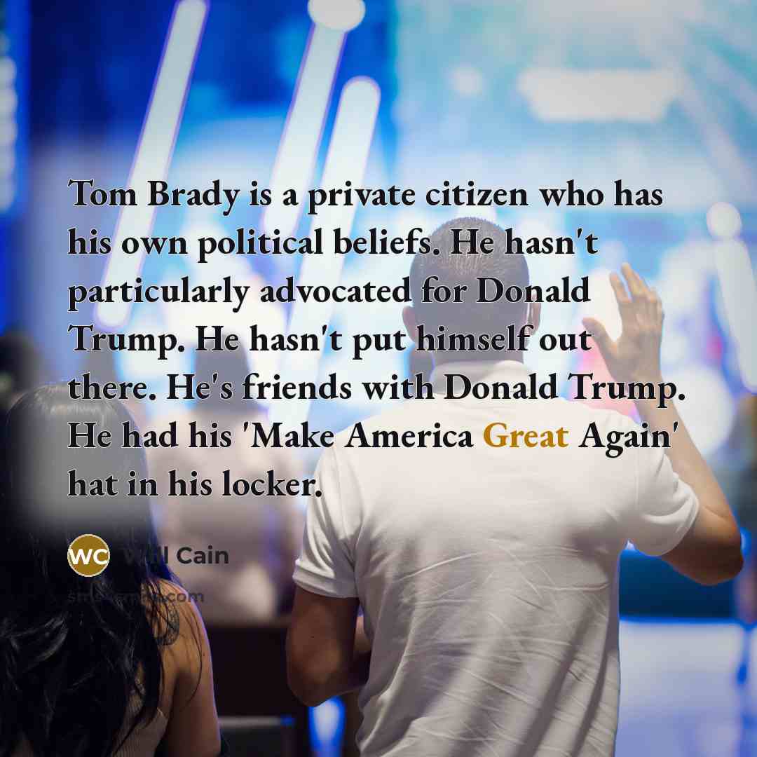 “Tom Brady is a private citizen who has his own political beliefs. He hasn't particularly advocated for Donald Trump. He hasn't put himself out there. He's friends with Donald Trump. He had his 'Make America Great Again' hat in his locker.” quote by Will Cain