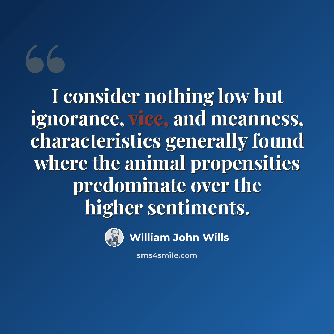 “I consider nothing low but ignorance, vice, and meanness, characteristics generally found where the animal propensities predominate over the higher sentiments.” quote by William John Wills
