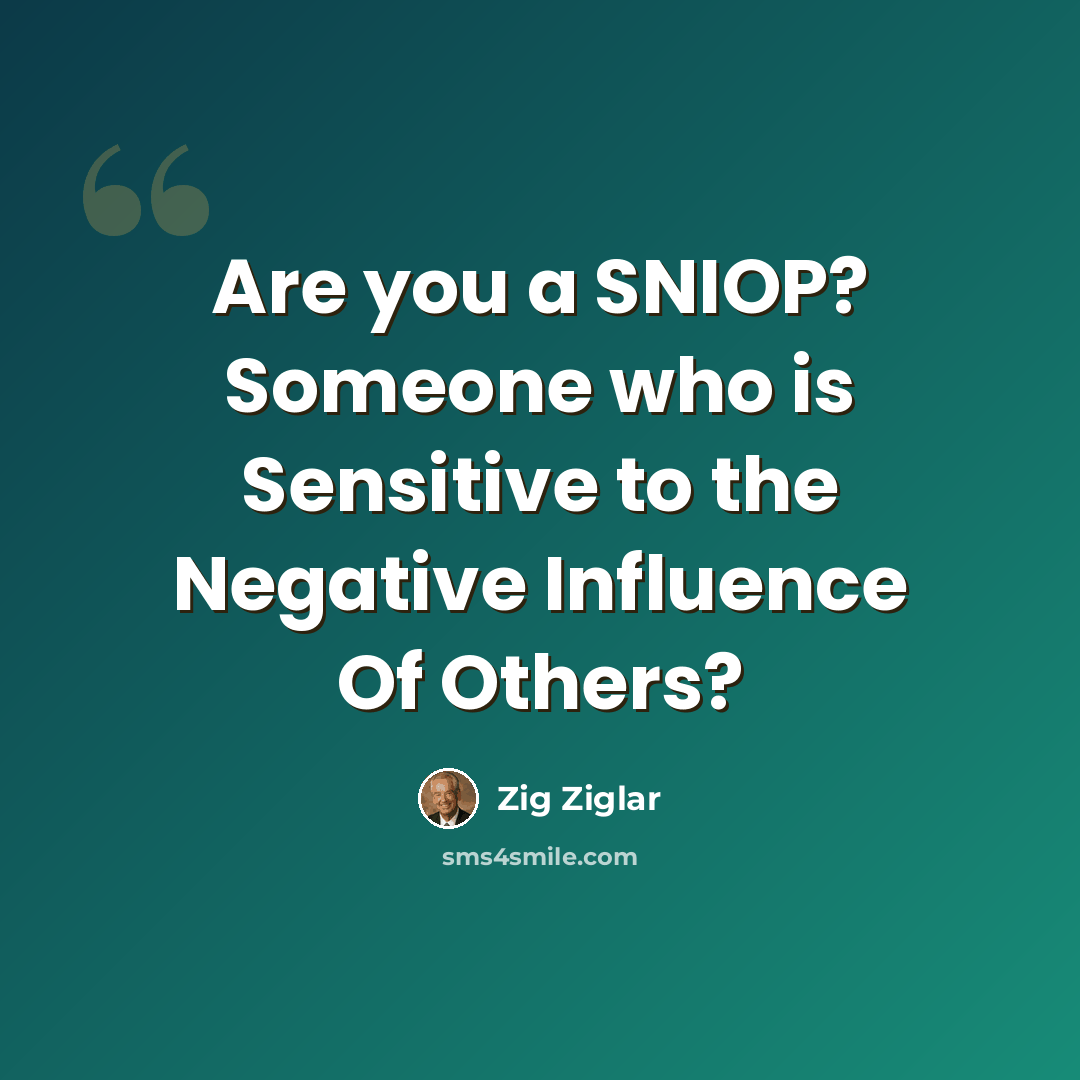 “Are you a SNIOP? Someone who is Sensitive to the Negative Influence Of Others?” quote by Zig Ziglar
