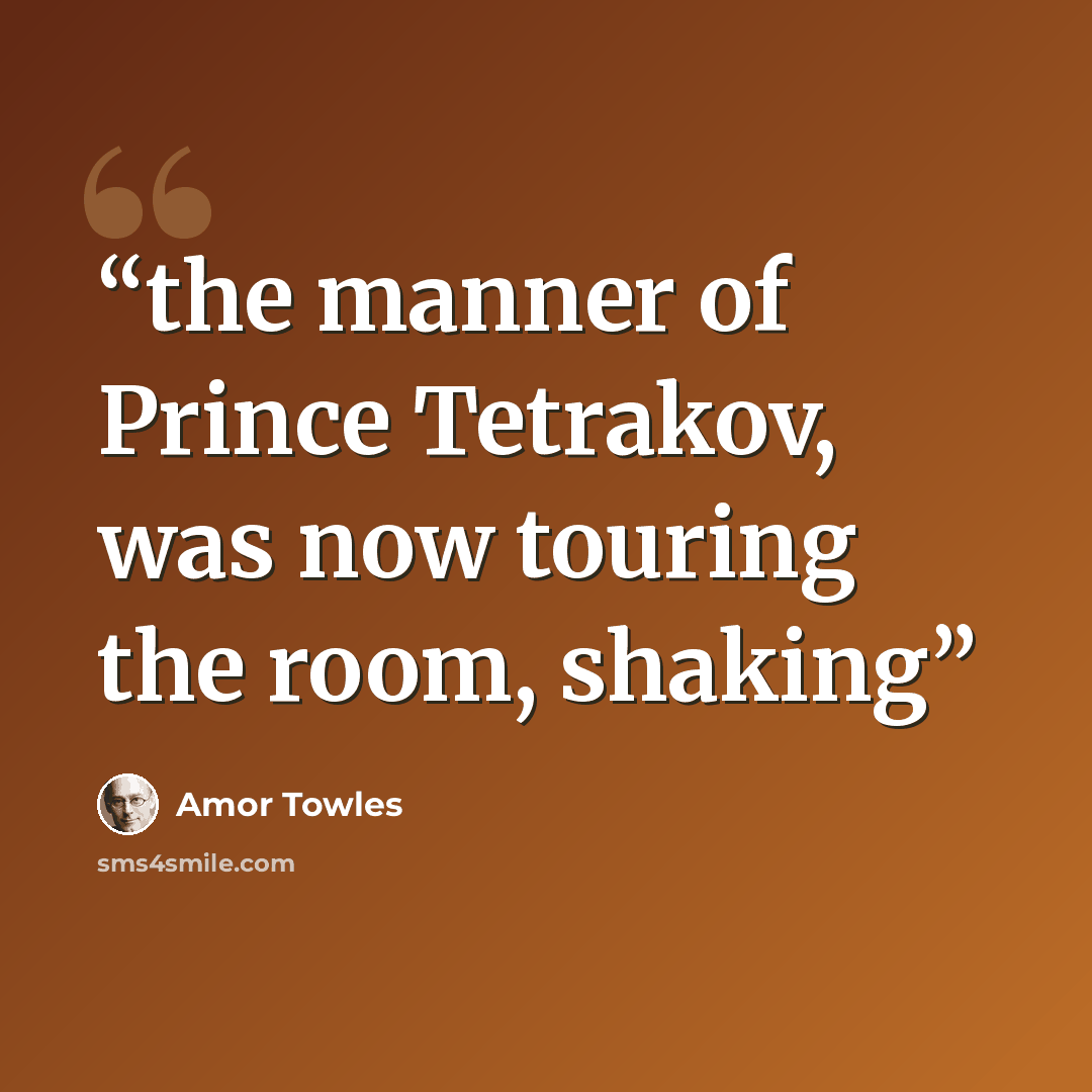“the manner of Prince Tetrakov, was now touring the room, shaking” quote by Amor Towles