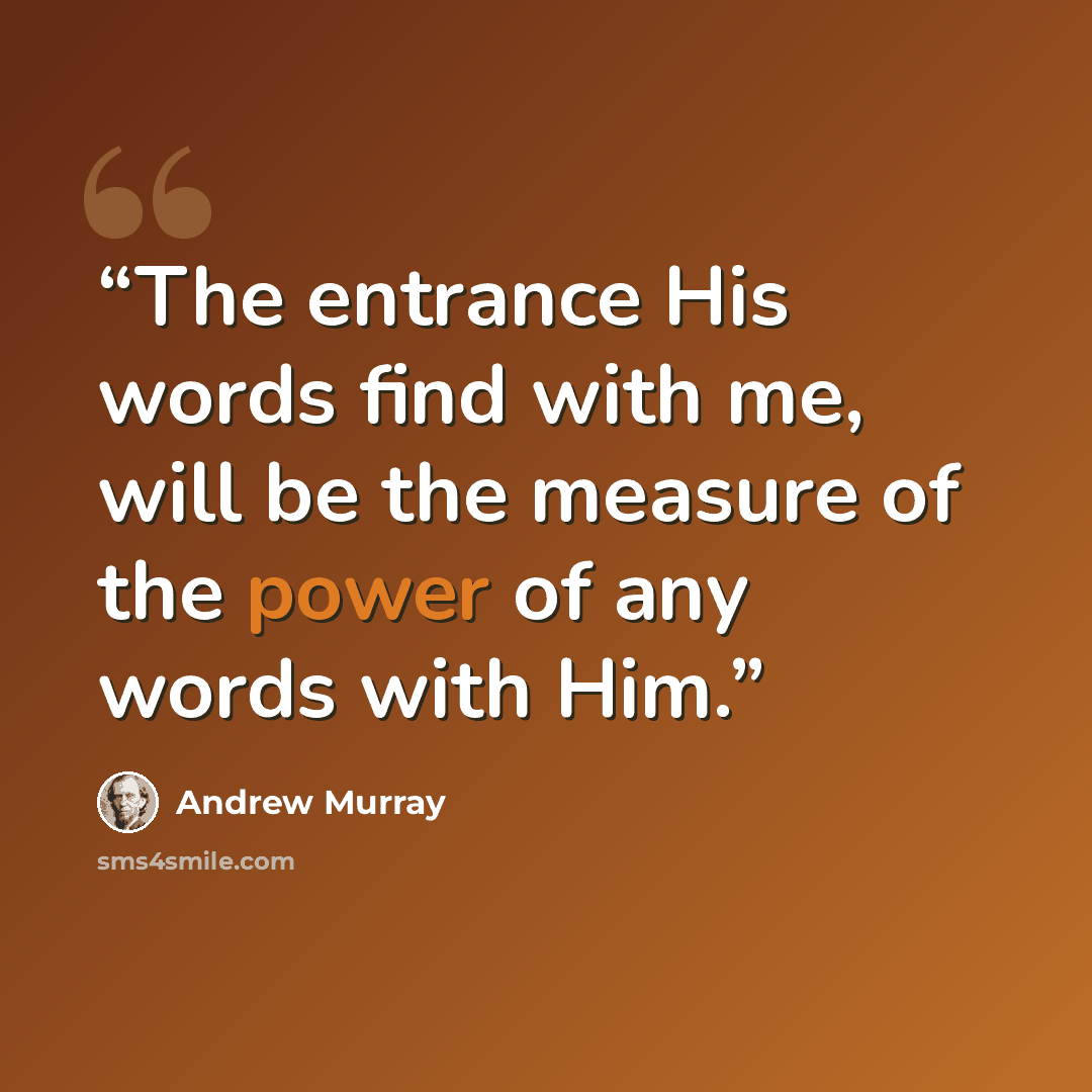 “The entrance His words find with me, will be the measure of the power of any words with Him.” quote by Andrew Murray