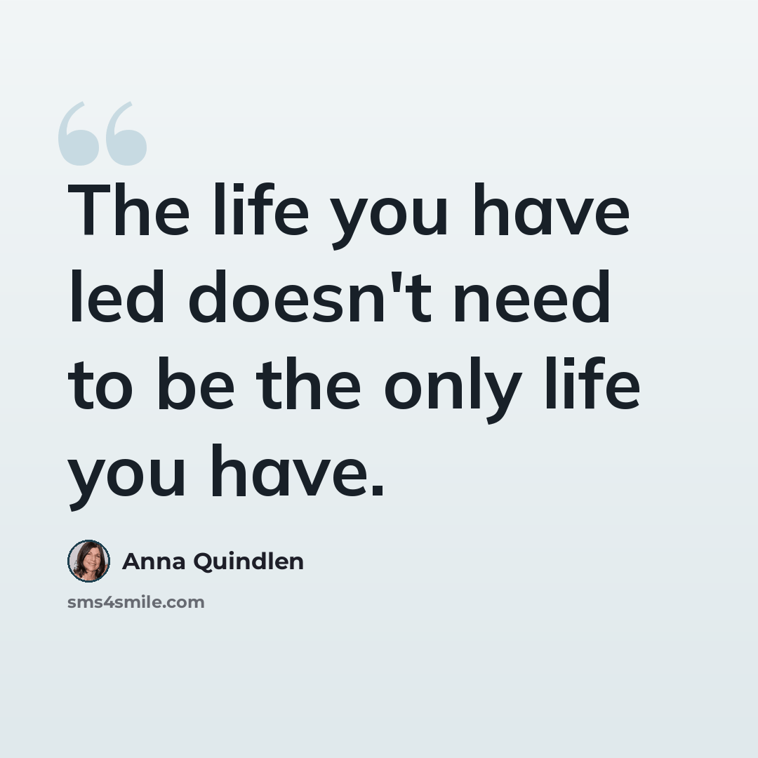 “The life you have led doesn't need to be the only life you have.” quote by Anna Quindlen