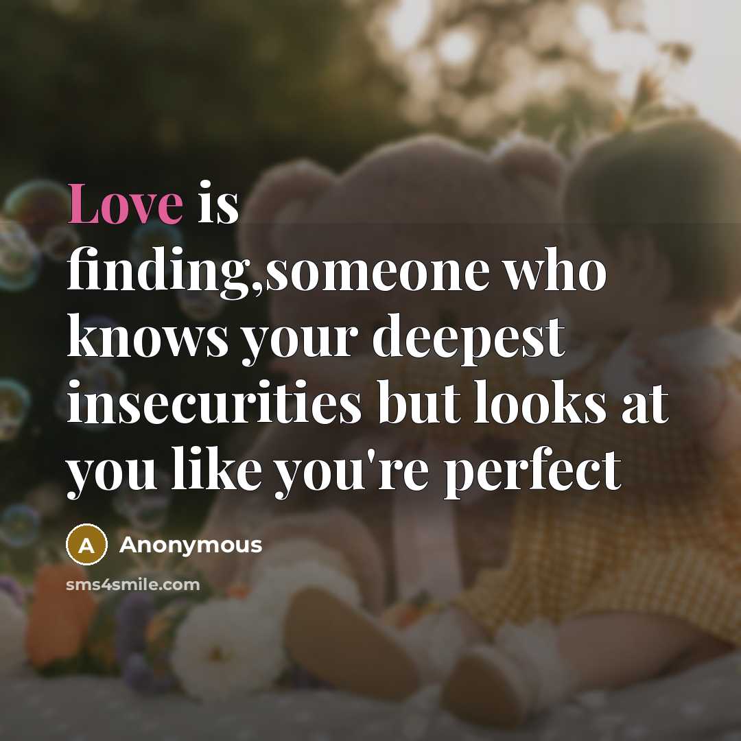 “Love is finding,someone who knows your deepest insecurities but looks at you like you're perfect” quote by Anonymous