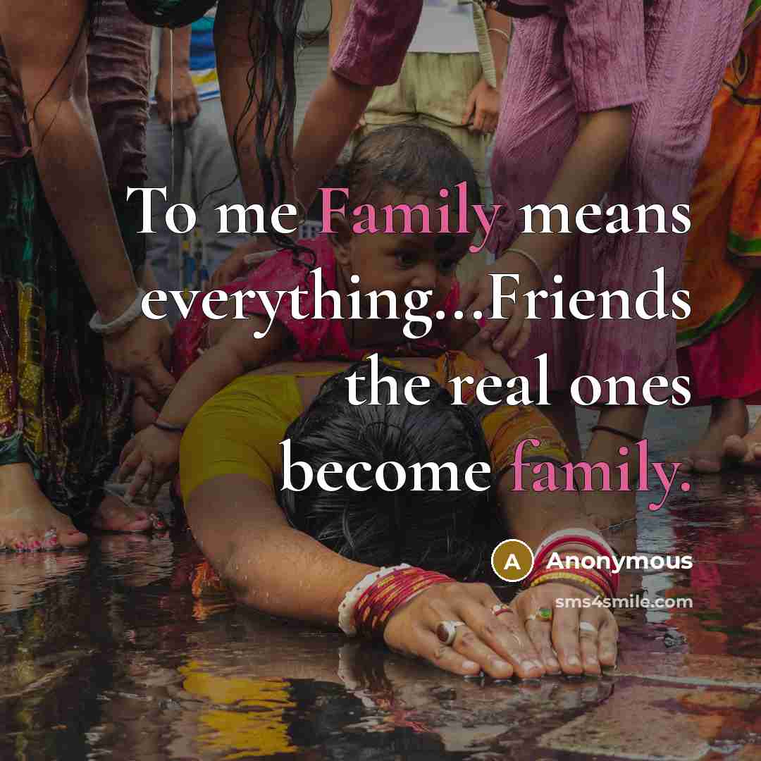 “To me Family means everything...Friends the real ones become family.” quote by Anonymous
